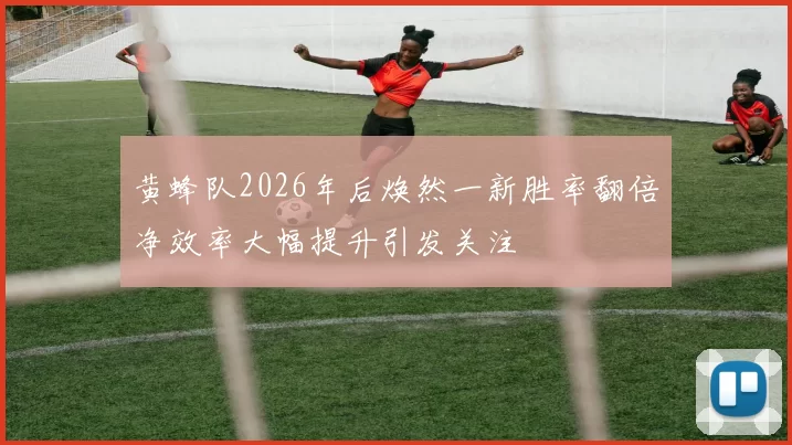 黄蜂队2026年后焕然一新胜率翻倍净效率大幅提升引发关注