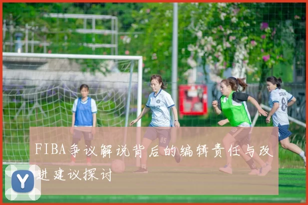 FIBA争议解说背后的编辑责任与改进建议探讨