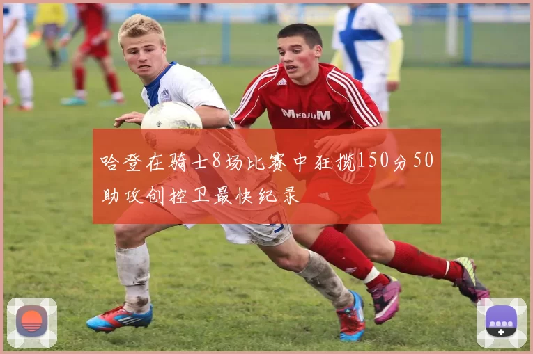 哈登在骑士8场比赛中狂揽150分50助攻创控卫最快纪录