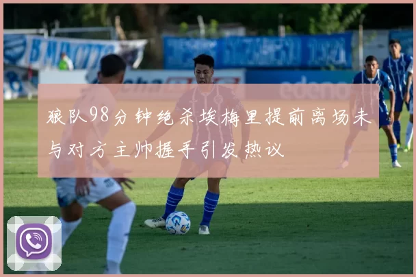 狼队98分钟绝杀埃梅里提前离场未与对方主帅握手引发热议
