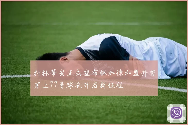 科林蒂安正式宣布林加德加盟并将穿上77号球衣开启新征程