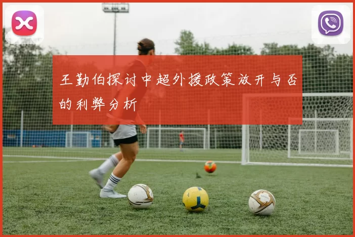 王勤伯探讨中超外援政策放开与否的利弊分析