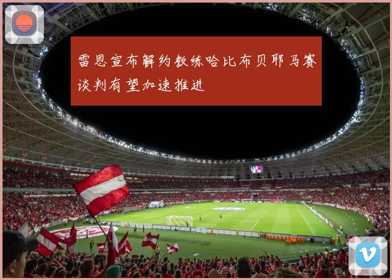 雷恩宣布解约教练哈比布贝耶马赛谈判有望加速推进