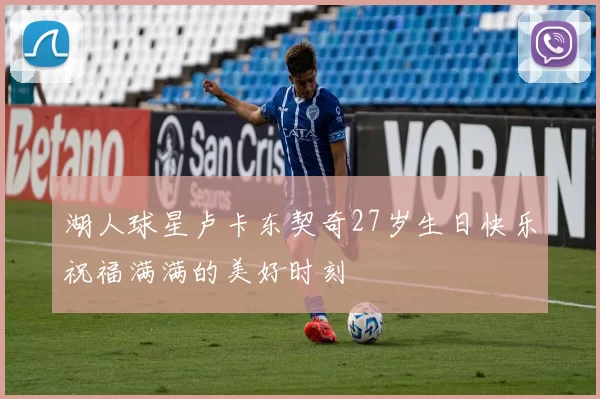 湖人球星卢卡东契奇27岁生日快乐祝福满满的美好时刻