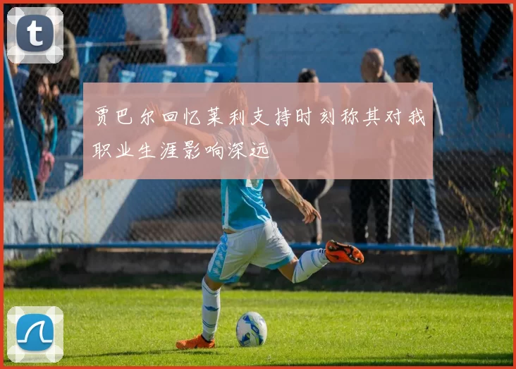 贾巴尔回忆莱利支持时刻称其对我职业生涯影响深远