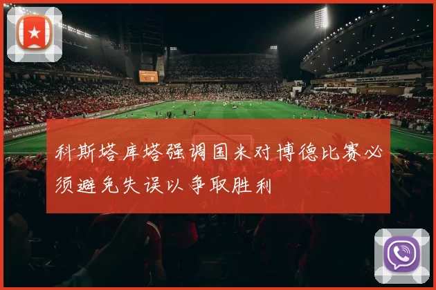 科斯塔库塔强调国米对博德比赛必须避免失误以争取胜利