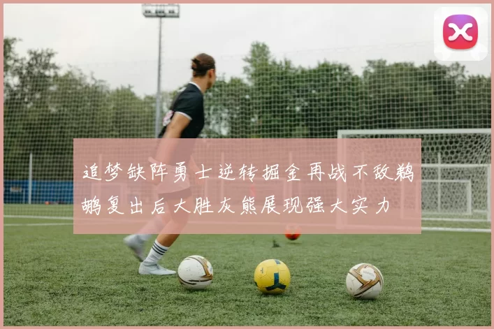 追梦缺阵勇士逆转掘金再战不敌鹈鹕复出后大胜灰熊展现强大实力