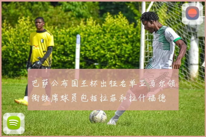 巴萨公布国王杯出征名单亚马尔领衔缺席球员包括拉菲和拉什福德