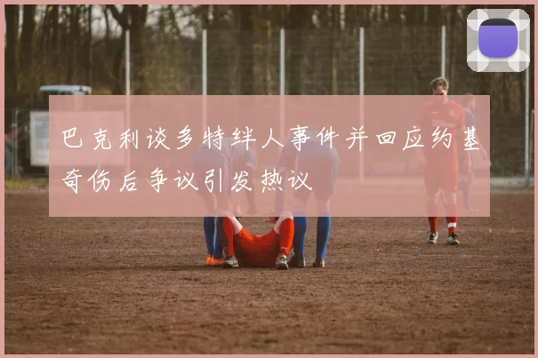 巴克利谈多特绊人事件并回应约基奇伤后争议引发热议