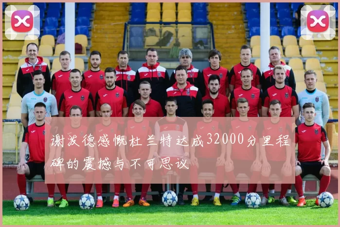 谢泼德感慨杜兰特达成32000分里程碑的震撼与不可思议