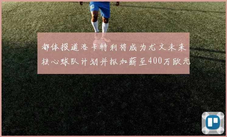 都体报道洛卡特利将成为尤文未来核心球队计划并拟加薪至400万欧元