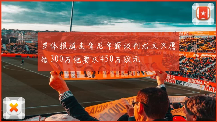 罗体报道麦肯尼年薪谈判尤文只愿给300万他要求450万欧元