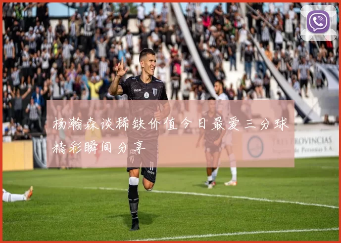 杨瀚森谈稀缺价值今日最爱三分球精彩瞬间分享