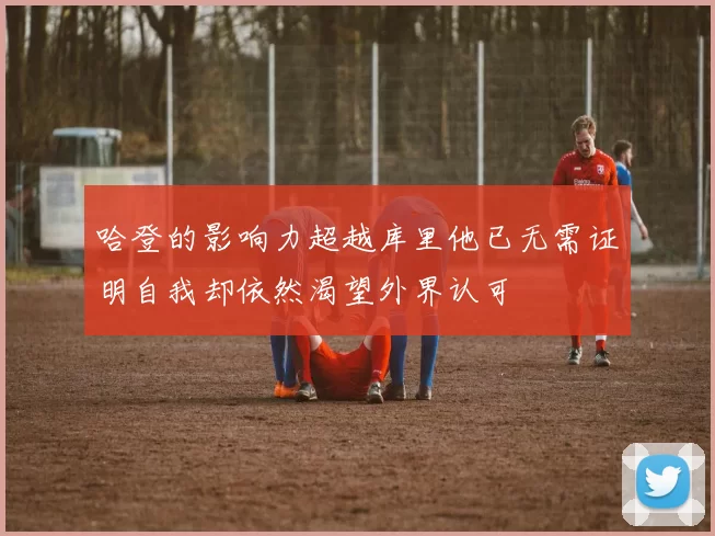 哈登的影响力超越库里他已无需证明自我却依然渴望外界认可
