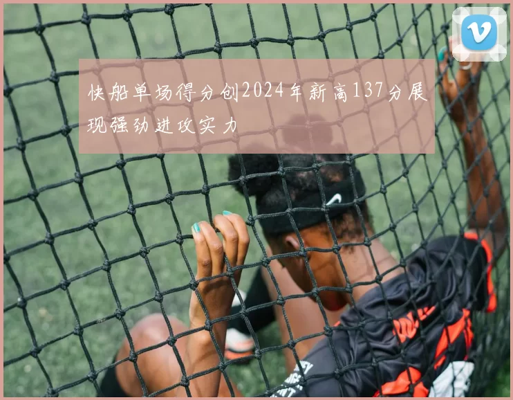 快船单场得分创2024年新高137分展现强劲进攻实力