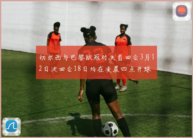 切尔西与巴黎欧冠对决首回合3月12日次回合18日均在凌晨四点开球